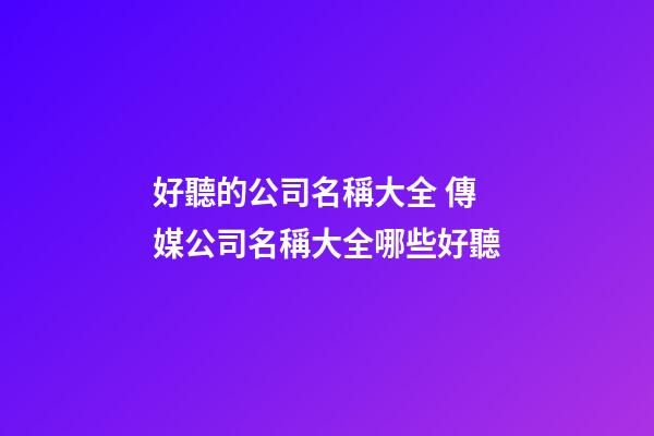 好聽的公司名稱大全 傳媒公司名稱大全哪些好聽-第1張-公司起名-玄機派